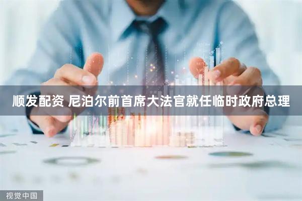 顺发配资 尼泊尔前首席大法官就任临时政府总理