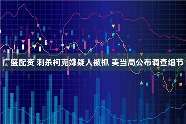 广盛配资 刺杀柯克嫌疑人被抓&#32;美当局公布调查细节