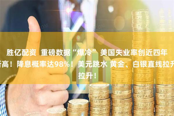 胜亿配资  重磅数据“爆冷” 美国失业率创近四年新高！降息概率达98%！美元跳水 黄金、白银直线拉升！