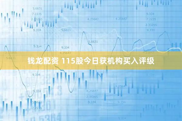 钱龙配资 115股今日获机构买入评级