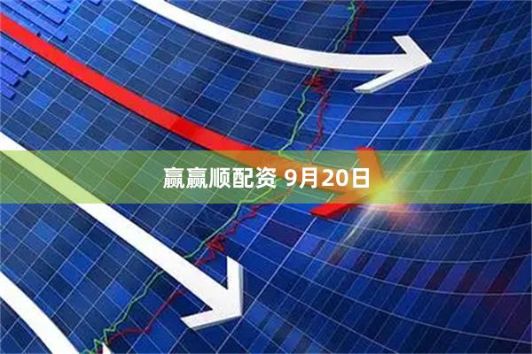 赢赢顺配资 9月20日