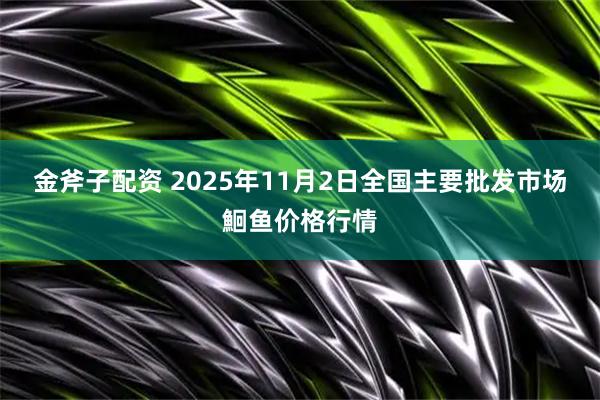 金斧子配资 2025年11月2日全国主要批发市场鮰鱼价格行情