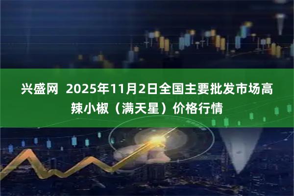 兴盛网  2025年11月2日全国主要批发市场高辣小椒（满天星）价格行情