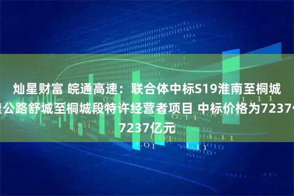 灿星财富 皖通高速：联合体中标S19淮南至桐城高速公路舒城至桐城段特许经营者项目 中标价格为7237亿元