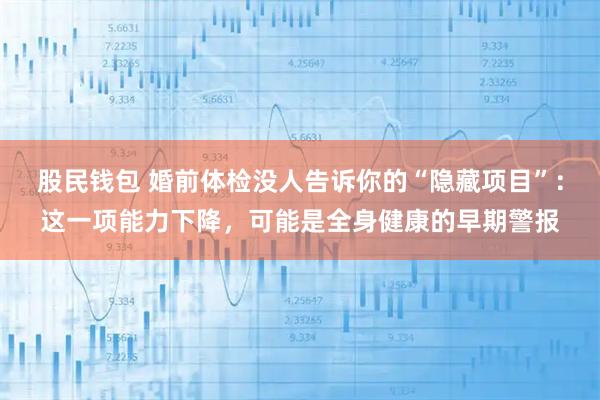 股民钱包 婚前体检没人告诉你的“隐藏项目”：这一项能力下降，可能是全身健康的早期警报