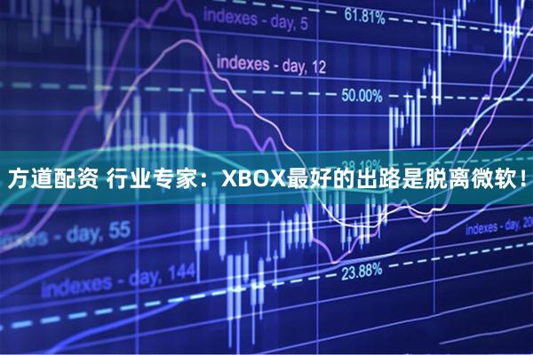 方道配资 行业专家：XBOX最好的出路是脱离微软！