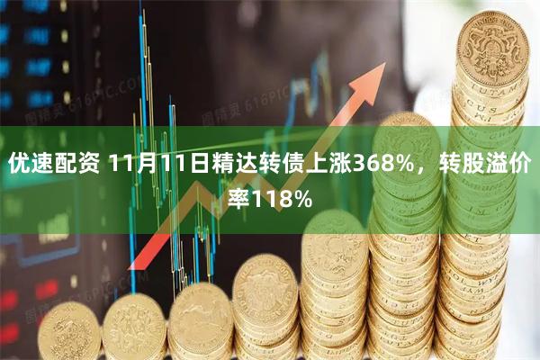 优速配资 11月11日精达转债上涨368%，转股溢价率118%