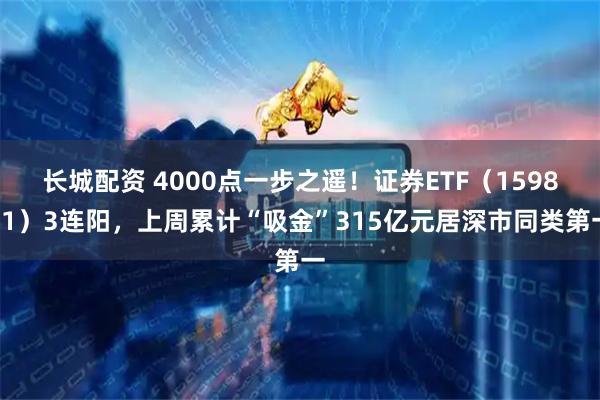 长城配资 4000点一步之遥！证券ETF（159841）3连阳，上周累计“吸金”315亿元居深市同类第一
