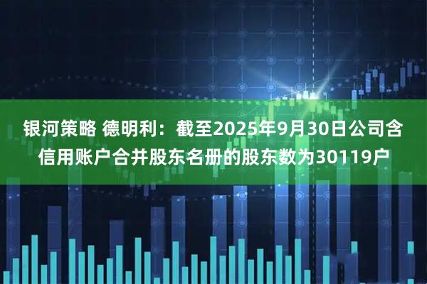 银河策略 德明利：截至2025年9月30日公司含信用账户合并股东名册的股东数为30119户