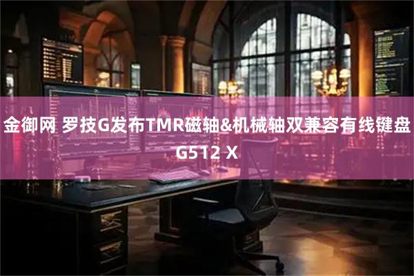 金御网 罗技G发布TMR磁轴&机械轴双兼容有线键盘G512 X